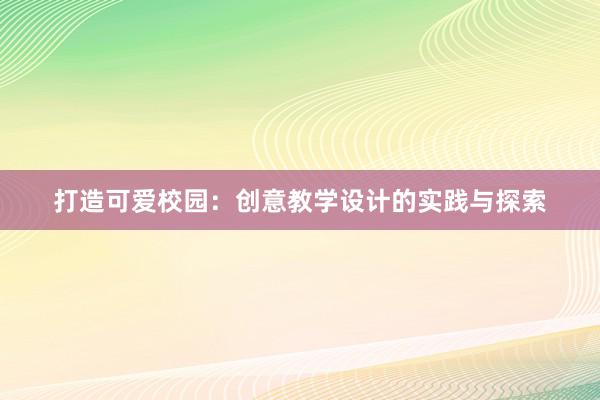 打造可爱校园：创意教学设计的实践与探索