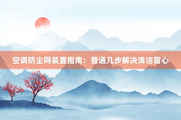 空调防尘网装置指南：普通几步解决清洁留心