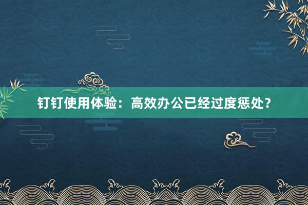 钉钉使用体验：高效办公已经过度惩处？